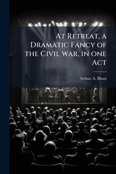 At Retreat a Dramatic Fancy of the Civil war in one Act