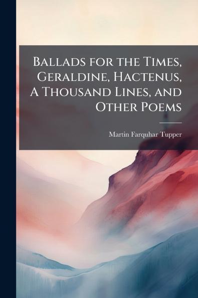 Ballads for the Times Geraldine Hactenus A Thousand Lines and Other Poems