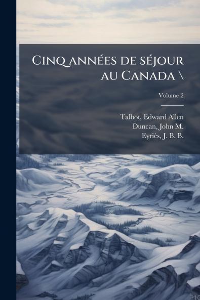 Cinq années de séjour au Canada \; Volume 2