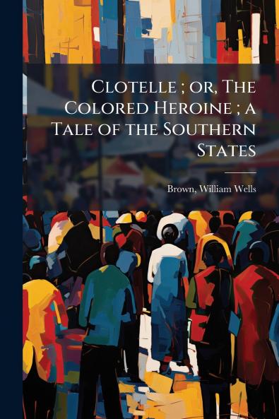 Clotelle ; or The Colored Heroine ; a Tale of the Southern States