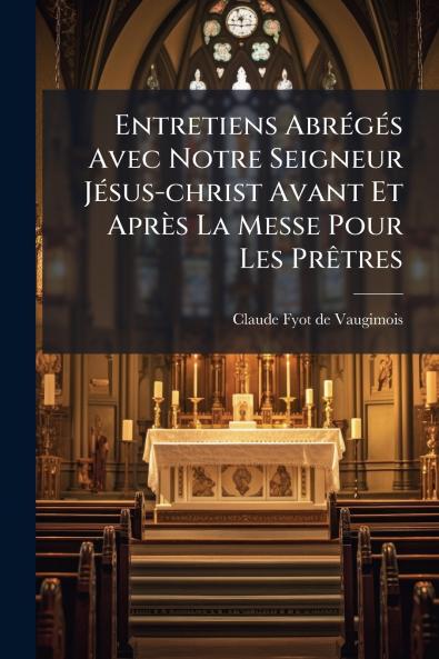 Entretiens Abrégés Avec Notre Seigneur Jésus-christ Avant Et Après La Messe Pour Les Prêtres