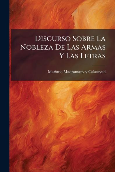 Discurso Sobre La Nobleza De Las Armas Y Las Letras