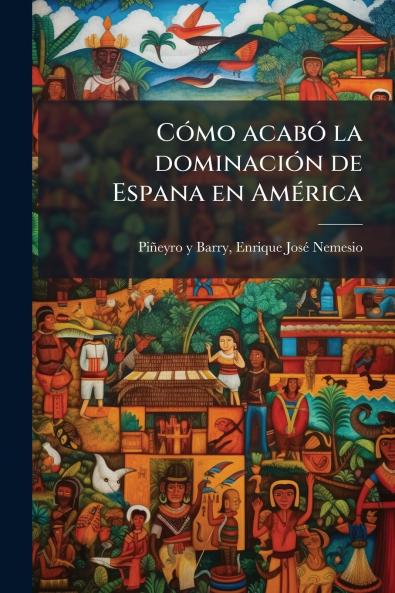Cómo acabó la dominación de Espana en América