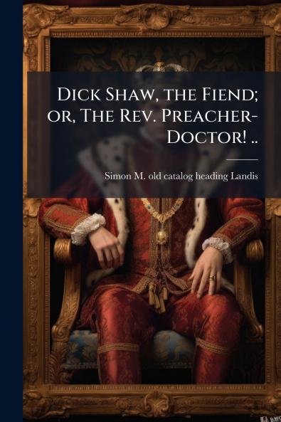 Dick Shaw the Fiend; or The Rev. Preacher-Doctor! ..