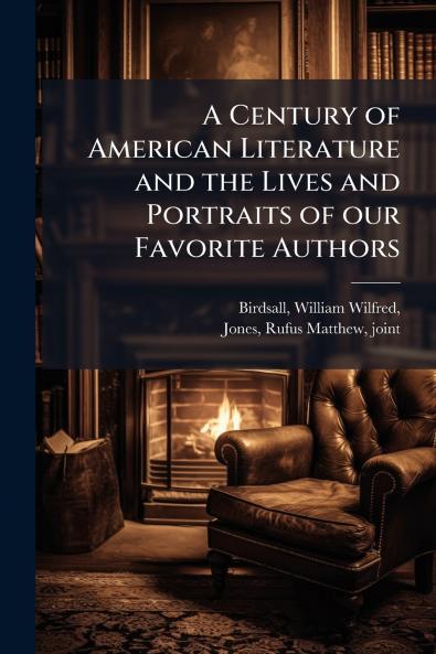 A Century of American Literature and the Lives and Portraits of our Favorite Authors