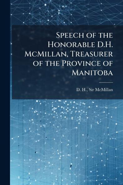 Speech of the Honorable D.H. McMillan Treasurer of the Province of Manitoba