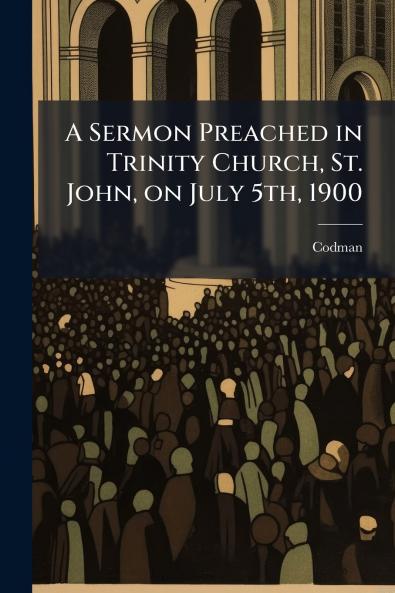 A Sermon Preached in Trinity Church St. John on July 5th 1900