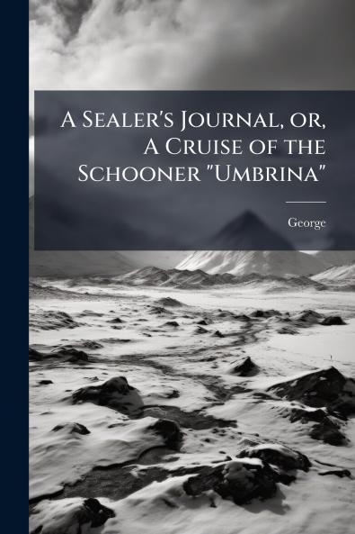 A Sealer's Journal or A Cruise of the Schooner Umbrina