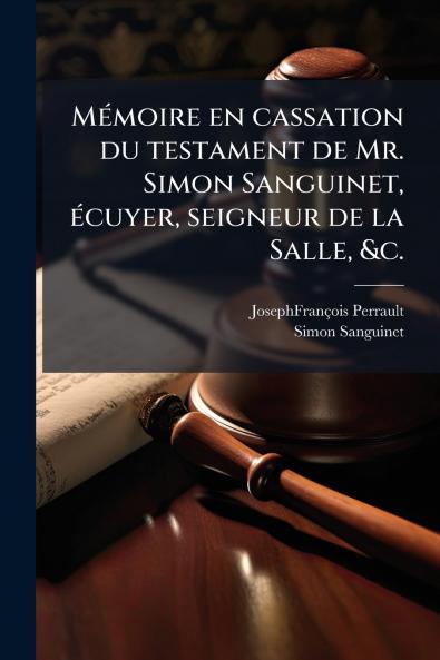 Mémoire en cassation du testament de Mr. Simon Sanguinet écuyer seigneur de la Salle &c.