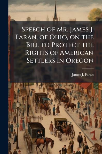 Speech of Mr. James J. Faran of Ohio on the Bill to Protect the Rights of American Settlers in Oregon