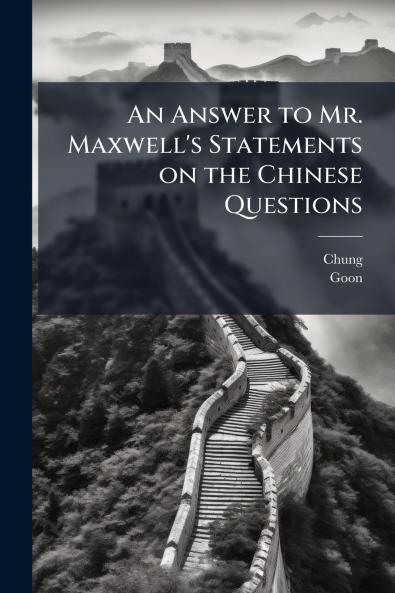 An Answer to Mr. Maxwell's Statements on the Chinese Questions