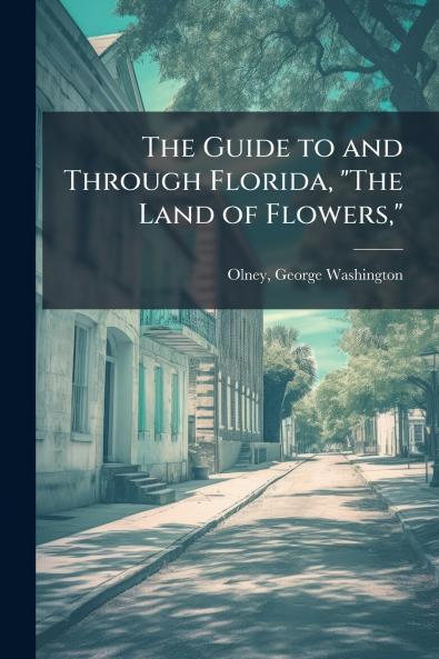 The Guide to and Through Florida The Land of Flowers