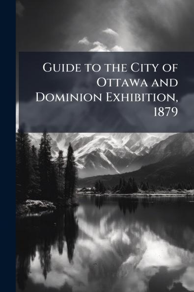 Guide to the City of Ottawa and Dominion Exhibition 1879