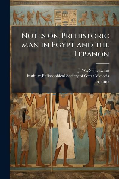Notes on Prehistoric man in Egypt and the Lebanon