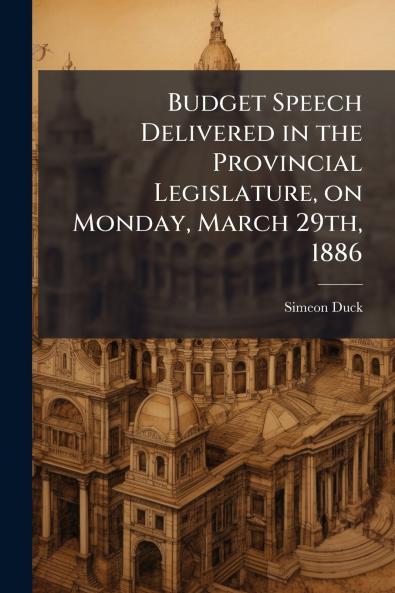 Budget Speech Delivered in the Provincial Legislature on Monday March 29th 1886