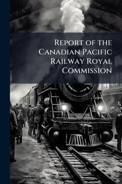 Report of the Canadian Pacific Railway Royal Commission