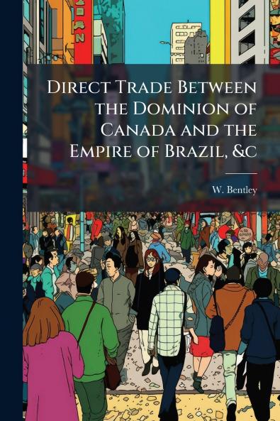 Direct Trade Between the Dominion of Canada and the Empire of Brazil &c