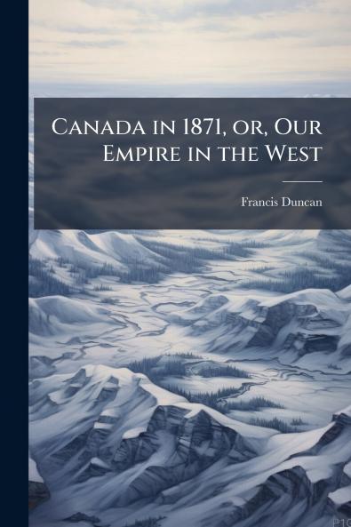 Canada in 1871 or Our Empire in the West