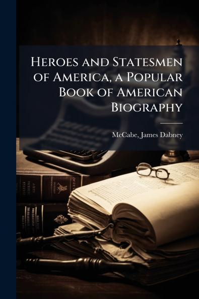 Heroes and Statesmen of America a Popular Book of American Biography
