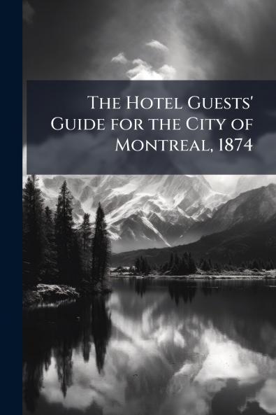 The Hotel Guests' Guide for the City of Montreal 1874