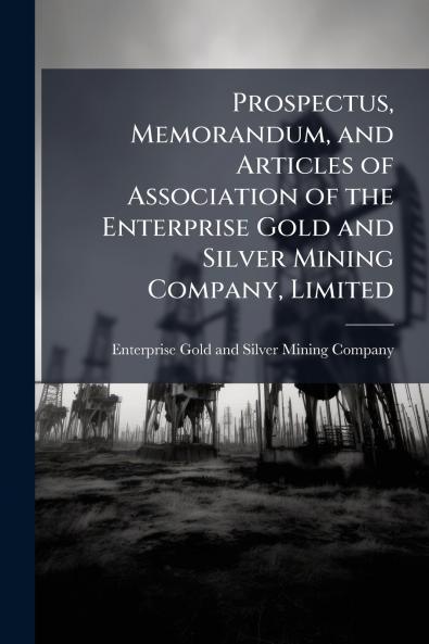 Prospectus Memorandum and Articles of Association of the Enterprise Gold and Silver Mining Company Limited