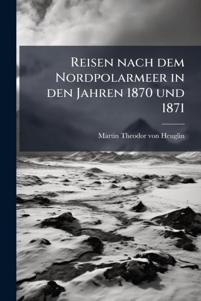 Reisen nach dem Nordpolarmeer in den Jahren 1870 und 1871