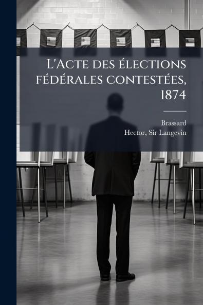 L'Acte des élections fédérales contestées 1874