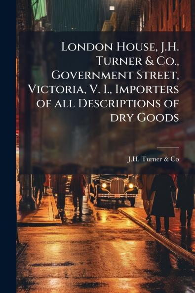 London House J.H. Turner & Co. Government Street Victoria V. I. Importers of all Descriptions of dry Goods
