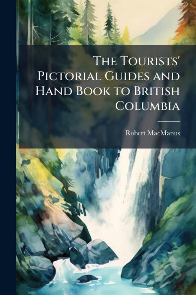 The Tourists' Pictorial Guides and Hand Book to British Columbia