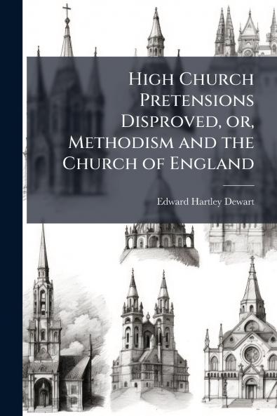 High Church Pretensions Disproved or Methodism and the Church of England