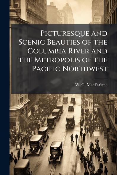 Picturesque and Scenic Beauties of the Columbia River and the Metropolis of the Pacific Northwest