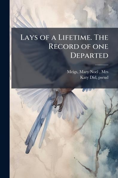 Lays of a Lifetime. The Record of one Departed
