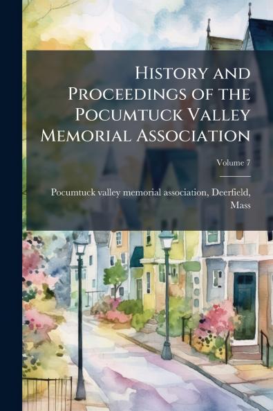 History and Proceedings of the Pocumtuck Valley Memorial Association; Volume 7