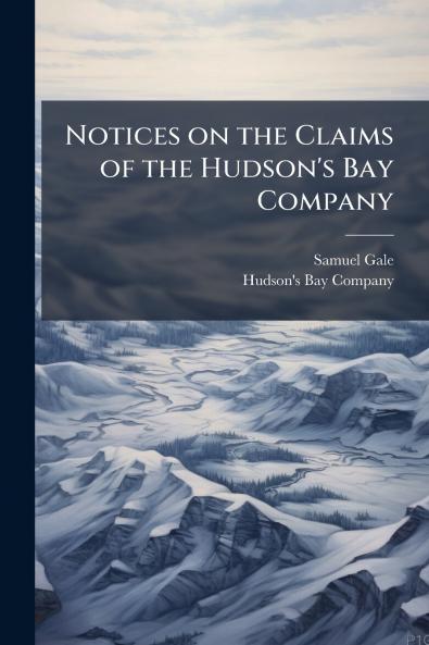 Notices on the Claims of the Hudson's Bay Company