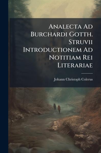Analecta Ad Burchardi Gotth. Struvii Introductionem Ad Notitiam Rei Literariae