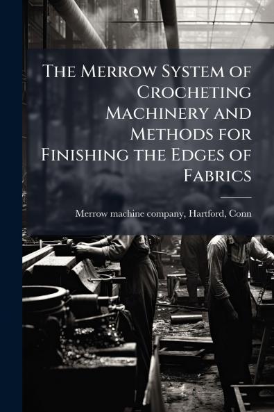 The Merrow System of Crocheting Machinery and Methods for Finishing the Edges of Fabrics
