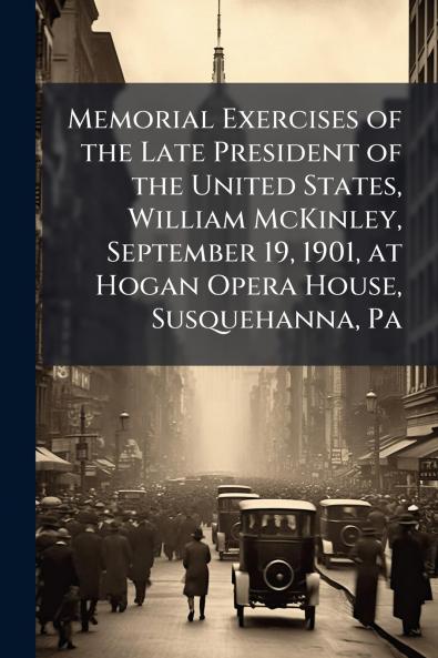 Memorial Exercises of the Late President of the United States William McKinley September 19 1901 at Hogan Opera House Susquehanna Pa