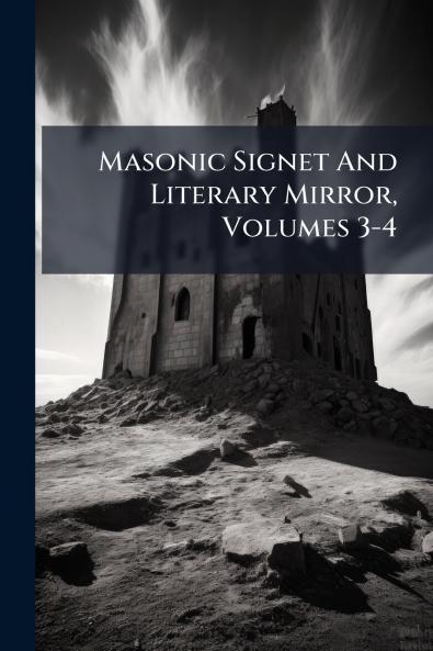 Masonic Signet And Literary Mirror Volumes 3-4