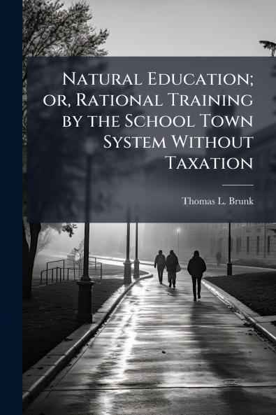 Natural Education; or Rational Training by the School Town System Without Taxation