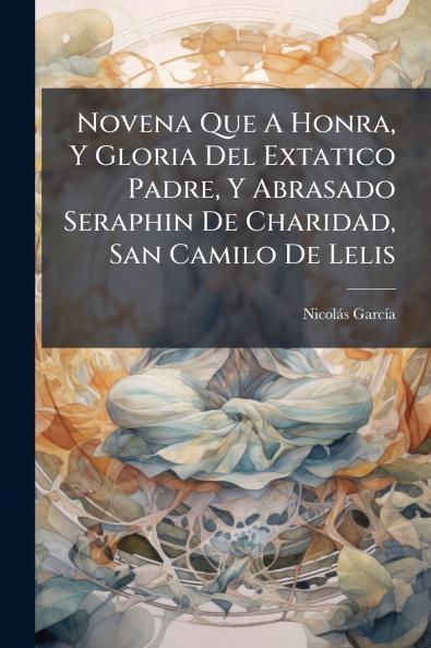 Novena Que A Honra Y Gloria Del Extatico Padre Y Abrasado Seraphin De Charidad San Camilo De Lelis