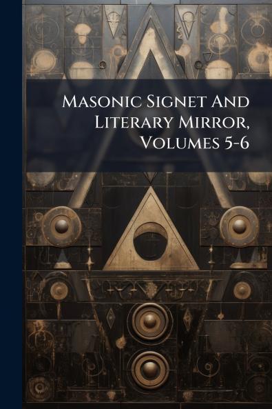 Masonic Signet And Literary Mirror Volumes 5-6
