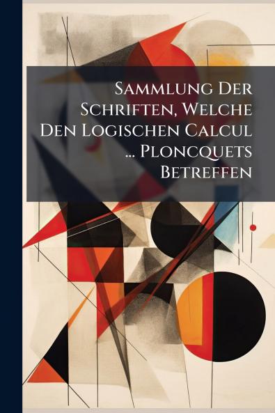 Sammlung Der Schriften Welche Den Logischen Calcul ... Ploncquets Betreffen