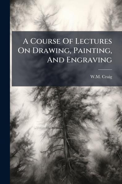 A Course Of Lectures On Drawing Painting And Engraving