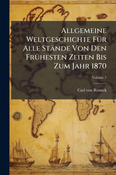 Allgemeine Weltgeschichte Für Alle Stände Von Den Frühesten Zeiten Bis Zum Jahr 1870; Volume 7