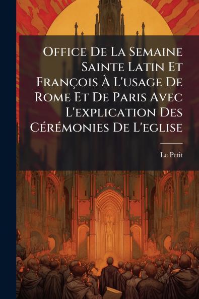 Office De La Semaine Sainte Latin Et François À L'usage De Rome Et De Paris Avec L'explication Des Cérémonies De L'eglise