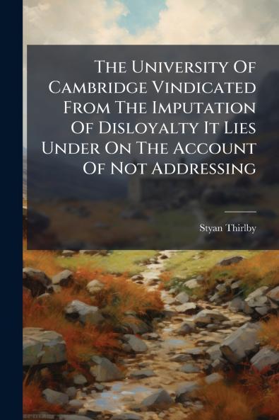 The University Of Cambridge Vindicated From The Imputation Of Disloyalty It Lies Under On The Account Of Not Addressing