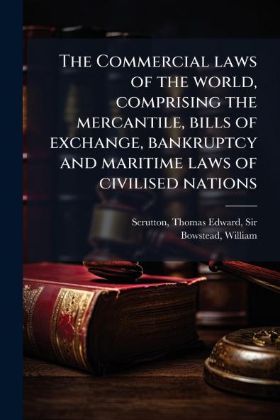 The Commercial laws of the world comprising the mercantile bills of exchange bankruptcy and maritime laws of civilised nations