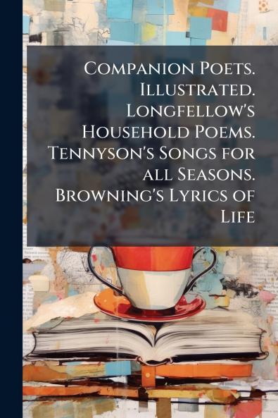 Companion Poets. Illustrated. Longfellow's Household Poems. Tennyson's Songs for all Seasons. Browning's Lyrics of Life