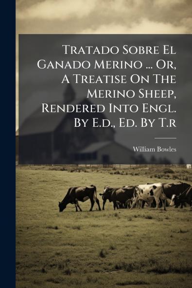Tratado Sobre El Ganado Merino ... Or A Treatise On The Merino Sheep Rendered Into Engl. By E.d. Ed. By T.r