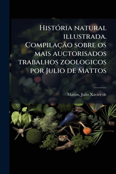 História natural illustrada. Compilação sobre os mais auctorisados trabalhos zoologicos por Julio de Mattos